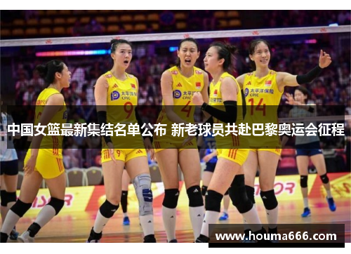 中国女篮最新集结名单公布 新老球员共赴巴黎奥运会征程