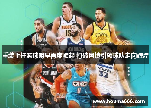 重装上任篮球明星再度崛起 打破困境引领球队走向辉煌
